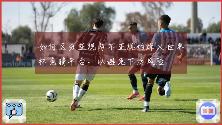 如何区分正规与不正规的烽火世界杯竞猜平台，以避免下注风险