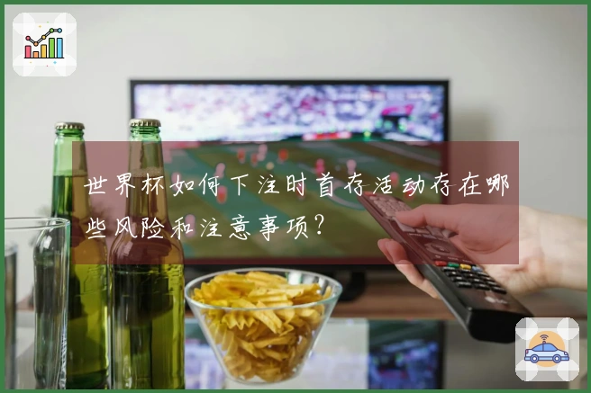 世界杯如何下注时首存活动存在哪些风险和注意事项？