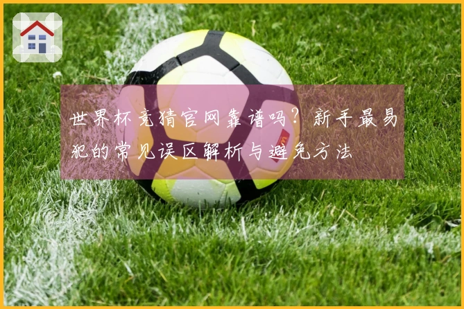 世界杯竞猜官网靠谱吗？新手最易犯的常见误区解析与避免方法