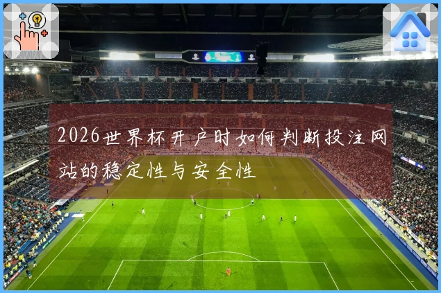 2026世界杯开户时如何判断投注网站的稳定性与安全性