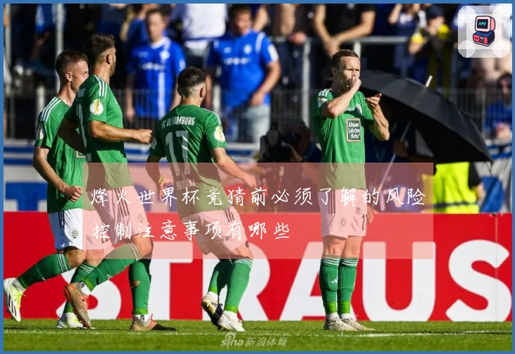 烽火世界杯竞猜前必须了解的风险控制注意事项有哪些