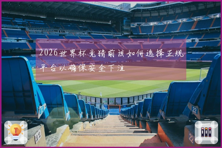 2026世界杯竞猜前该如何选择正规平台以确保安全下注