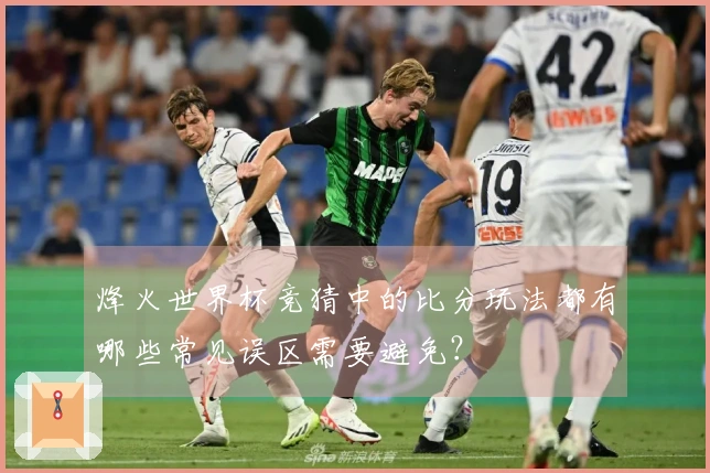 烽火世界杯竞猜中的比分玩法都有哪些常见误区需要避免？