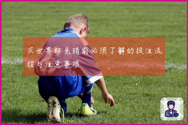 买世界杯竞猜前必须了解的投注流程与注意事项