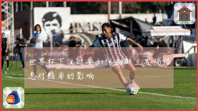 世界杯下注时要如何判断主客场信息对赔率的影响