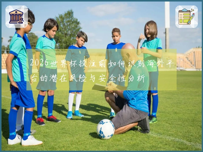 2026世界杯投注前如何识别海外平台的潜在风险与安全性分析