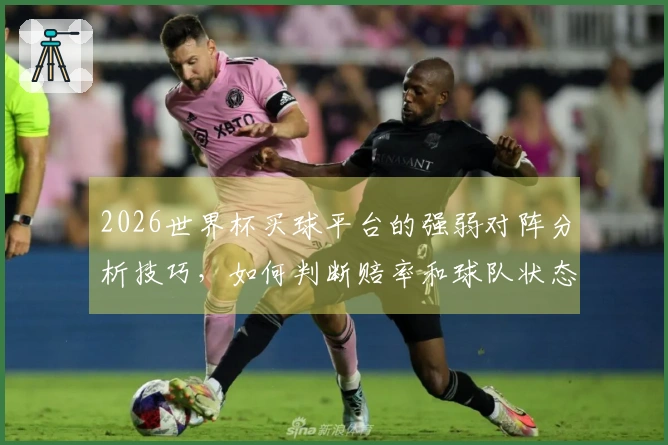 2026世界杯买球平台的强弱对阵分析技巧，如何判断赔率和球队状态？