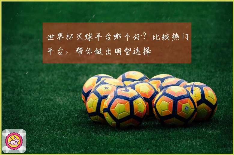 世界杯买球平台哪个好？比较热门平台，帮你做出明智选择