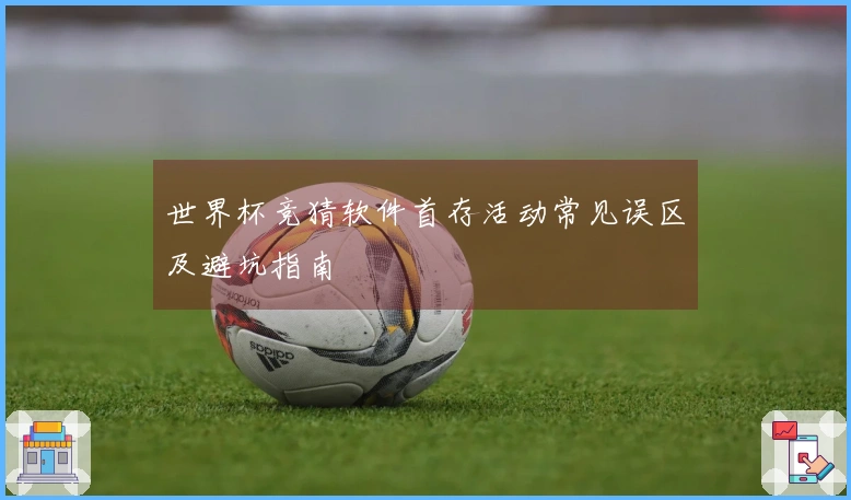 世界杯竞猜软件首存活动常见误区及避坑指南