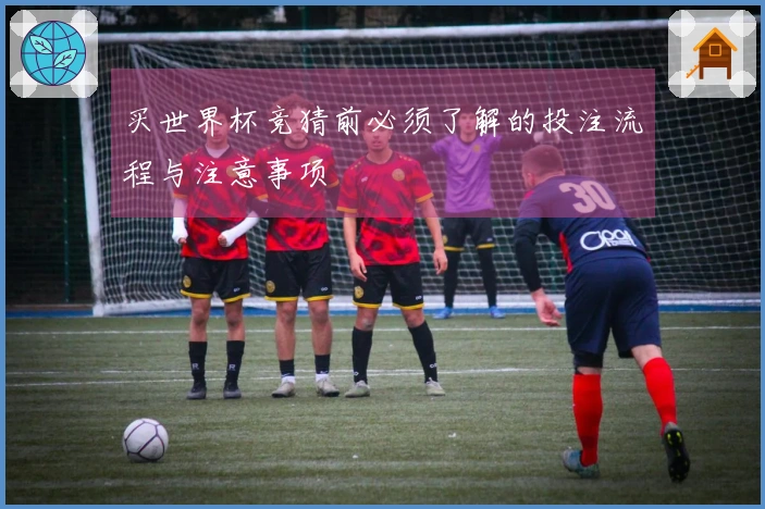 买世界杯竞猜前必须了解的投注流程与注意事项