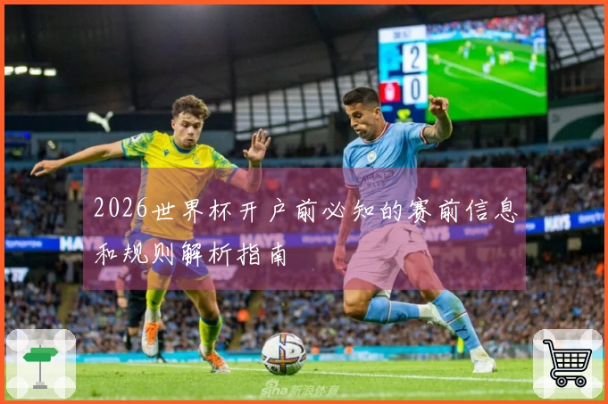 2026世界杯开户前必知的赛前信息和规则解析指南