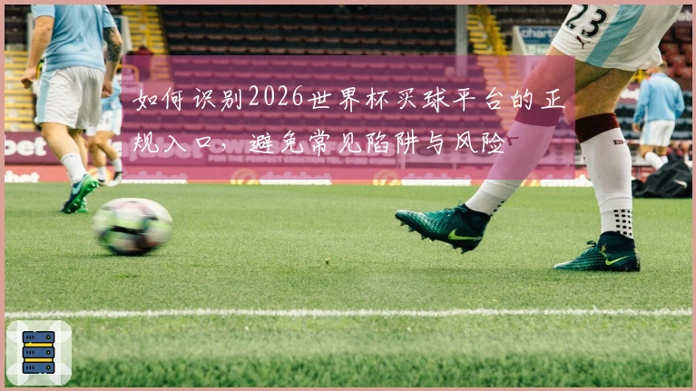 如何识别2026世界杯买球平台的正规入口，避免常见陷阱与风险