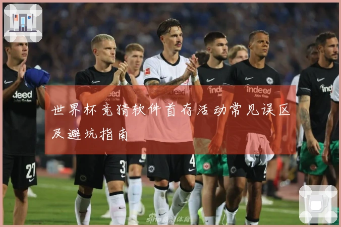 世界杯竞猜软件首存活动常见误区及避坑指南