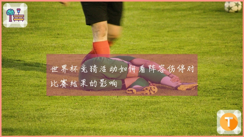 世界杯竞猜活动如何看阵容伤停对比赛结果的影响