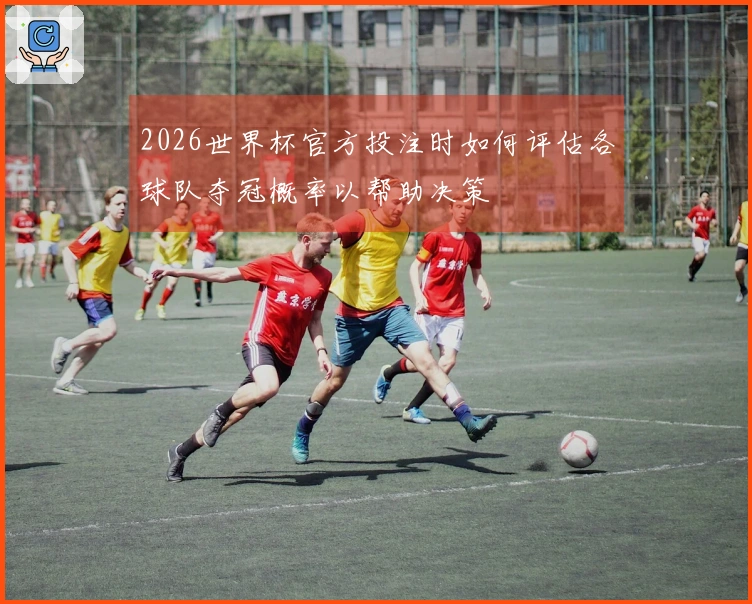 2026世界杯官方投注时如何评估各球队夺冠概率以帮助决策