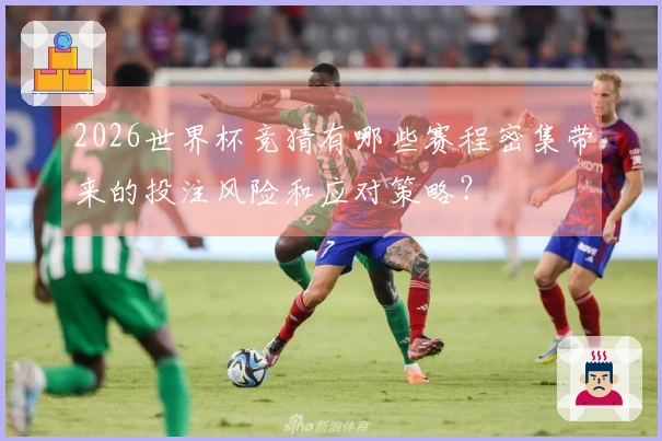 2026世界杯竞猜有哪些赛程密集带来的投注风险和应对策略？