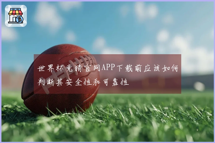 世界杯竞猜官网APP下载前应该如何判断其安全性和可靠性