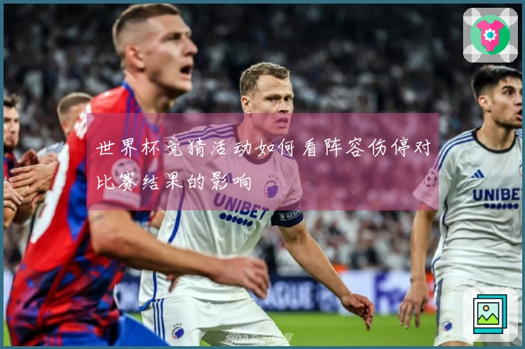 世界杯竞猜活动如何看阵容伤停对比赛结果的影响
