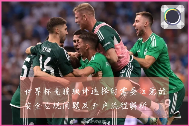 世界杯竞猜软件选择时需要注意的安全合规问题及开户流程解析