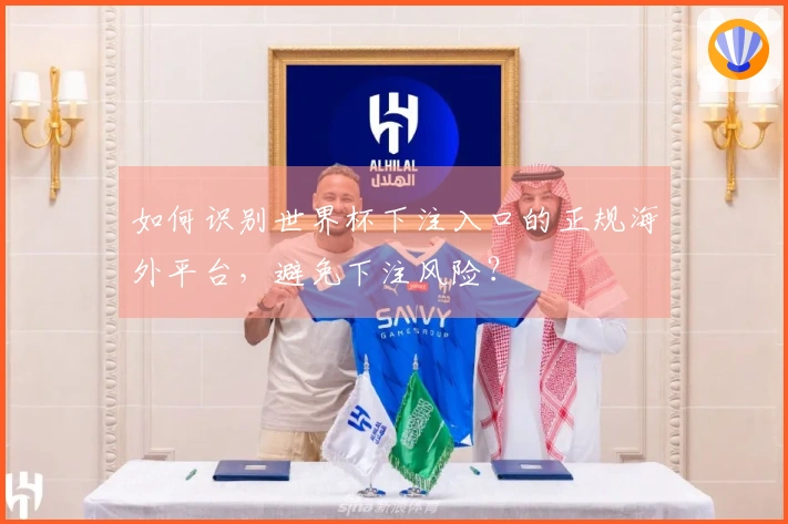 如何识别世界杯下注入口的正规海外平台，避免下注风险？