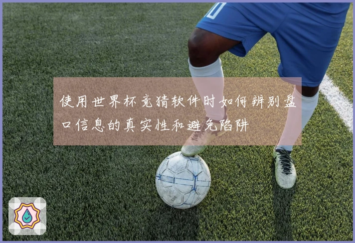 使用世界杯竞猜软件时如何辨别盘口信息的真实性和避免陷阱