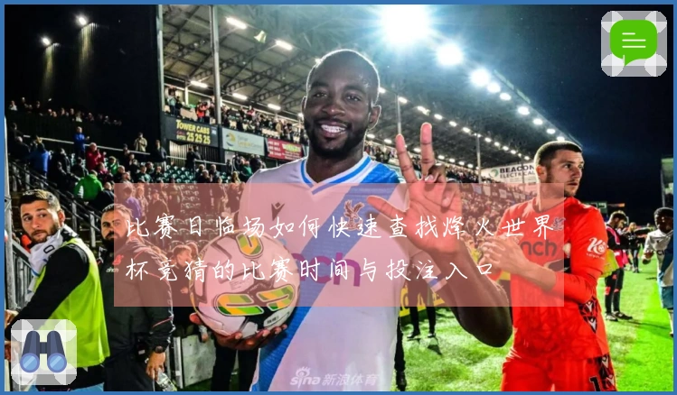 比赛日临场如何快速查找烽火世界杯竞猜的比赛时间与投注入口