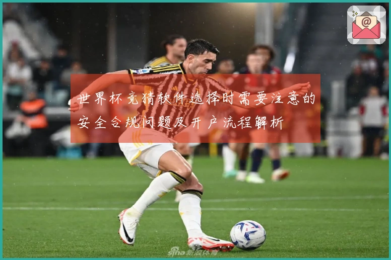 世界杯竞猜软件选择时需要注意的安全合规问题及开户流程解析