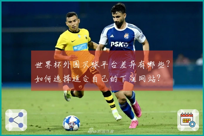世界杯外围买球平台差异有哪些？如何选择适合自己的下注网站？