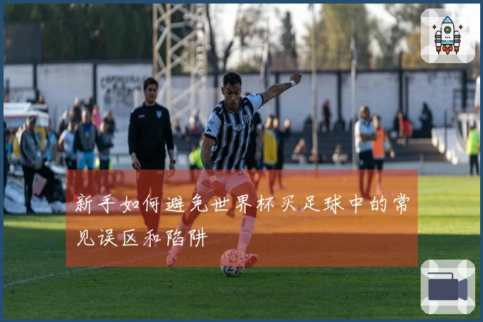 新手如何避免世界杯买足球中的常见误区和陷阱