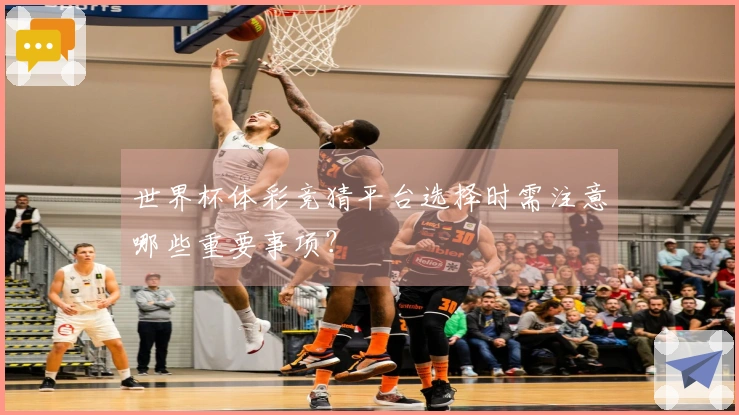 世界杯体彩竞猜平台选择时需注意哪些重要事项？