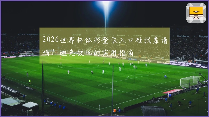 2026世界杯体彩登录入口难找靠谱吗？避免被坑的实用指南