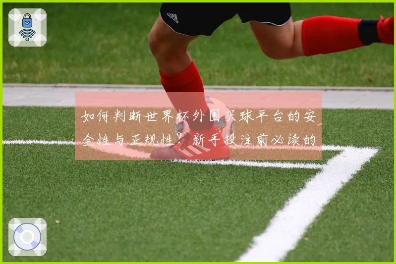 如何判断世界杯外围买球平台的安全性与正规性？新手投注前必读的准备清单