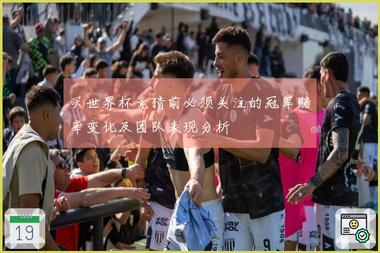 买世界杯竞猜前必须关注的冠军赔率变化及团队表现分析