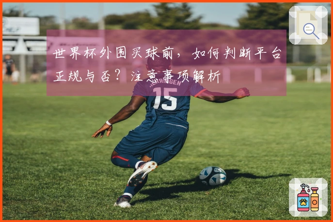 世界杯外围买球前，如何判断平台正规与否？注意事项解析