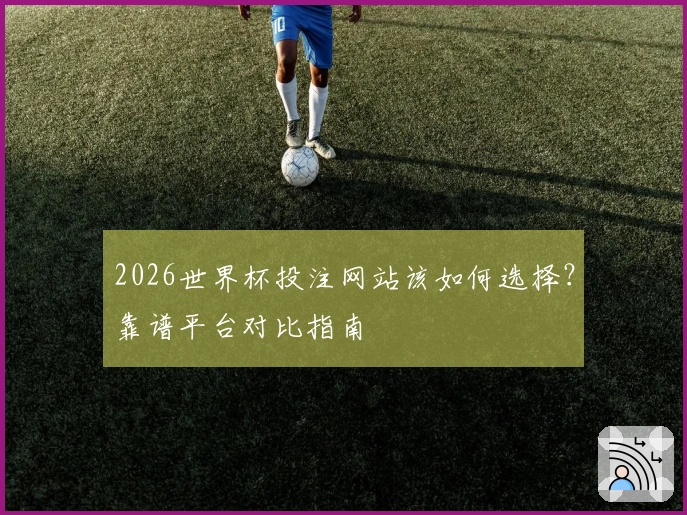 2026世界杯投注网站该如何选择？靠谱平台对比指南